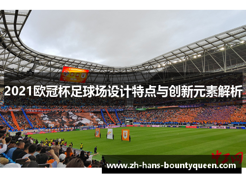 2021欧冠杯足球场设计特点与创新元素解析