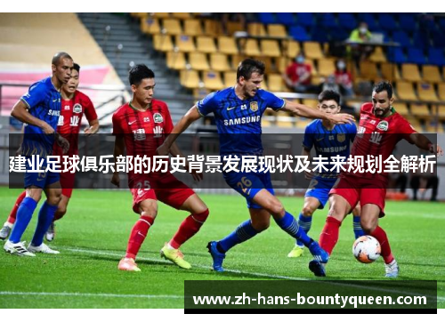 建业足球俱乐部的历史背景发展现状及未来规划全解析 建业足球俱乐部的历史背景发展现状及未来规划全解析