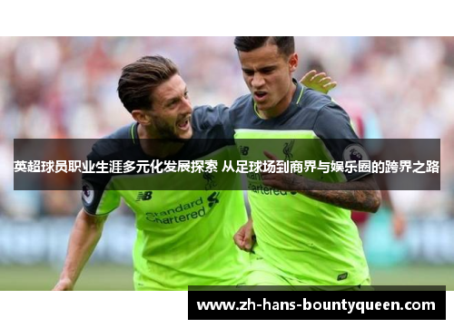 英超球员职业生涯多元化发展探索 从足球场到商界与娱乐圈的跨界之路