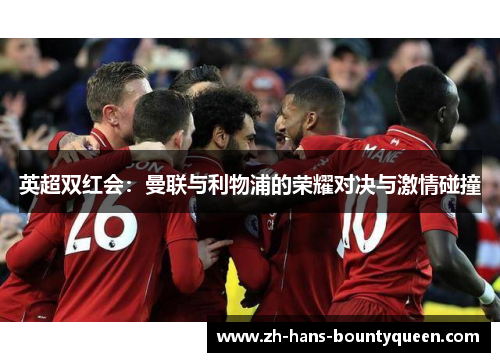 英超双红会：曼联与利物浦的荣耀对决与激情碰撞