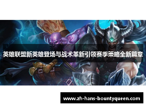 英雄联盟新英雄登场与战术革新引领赛季策略全新篇章 英雄联盟新英雄登场与战术革新引领赛季策略全新篇章