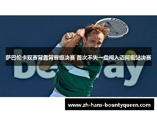 萨巴伦卡双赛背靠背晋级决赛 首次不失一盘闯入迈阿密站决赛 萨巴伦卡双赛背靠背晋级决赛 首次不失一盘闯入迈阿密站决赛