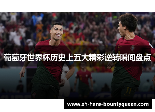 葡萄牙世界杯历史上五大精彩逆转瞬间盘点 葡萄牙世界杯历史上五大精彩逆转瞬间盘点