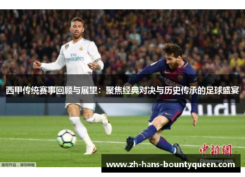 西甲传统赛事回顾与展望:聚焦经典对决与历史传承的足球盛宴 西甲传统赛事回顾与展望:聚焦经典对决与历史传承的足球盛宴