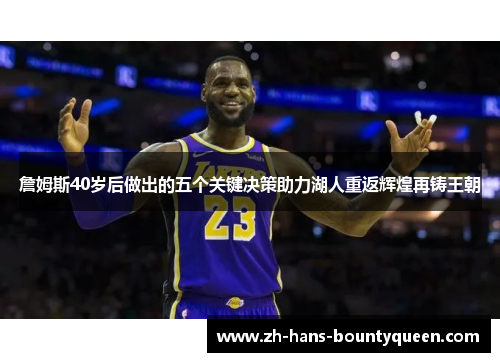 詹姆斯40岁后做出的五个关键决策助力湖人重返辉煌再铸王朝 詹姆斯40岁后做出的五个关键决策助力湖人重返辉煌再铸王朝