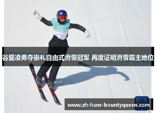 谷爱凌勇夺崇礼自由式滑雪冠军 再度证明滑雪霸主地位 谷爱凌勇夺崇礼自由式滑雪冠军 再度证明滑雪霸主地位