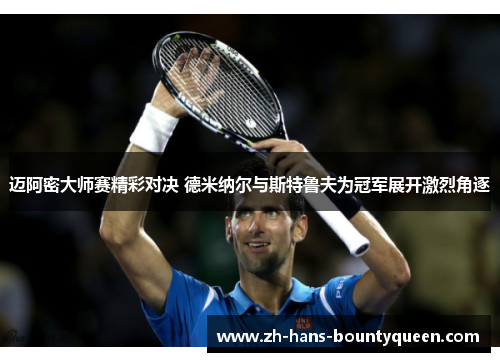 迈阿密大师赛精彩对决 德米纳尔与斯特鲁夫为冠军展开激烈角逐 迈阿密大师赛精彩对决 德米纳尔与斯特鲁夫为冠军展开激烈角逐