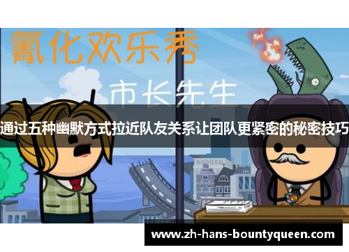 通过五种幽默方式拉近队友关系让团队更紧密的秘密技巧 通过五种幽默方式拉近队友关系让团队更紧密的秘密技巧