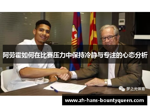 阿劳霍如何在比赛压力中保持冷静与专注的心态分析 阿劳霍如何在比赛压力中保持冷静与专注的心态分析