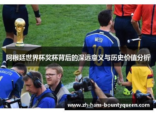 阿根廷世界杯奖杯背后的深远意义与历史价值分析 阿根廷世界杯奖杯背后的深远意义与历史价值分析
