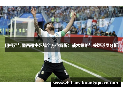 阿根廷与墨西哥生死战全方位解析：战术策略与关键球员分析