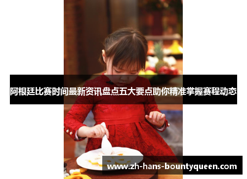 阿根廷比赛时间最新资讯盘点五大要点助你精准掌握赛程动态 阿根廷比赛时间最新资讯盘点五大要点助你精准掌握赛程动态