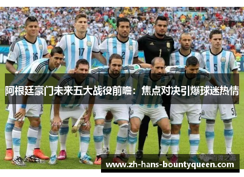 阿根廷豪门未来五大战役前瞻:焦点对决引爆球迷热情 阿根廷豪门未来五大战役前瞻:焦点对决引爆球迷热情