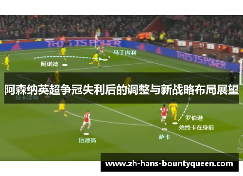 阿森纳英超争冠失利后的调整与新战略布局展望