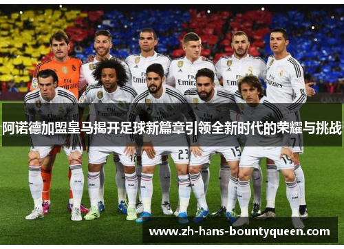 阿诺德加盟皇马揭开足球新篇章引领全新时代的荣耀与挑战