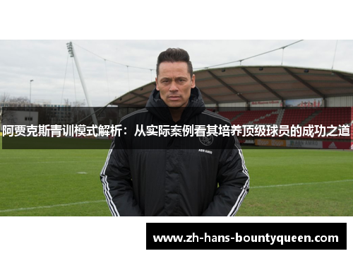 阿贾克斯青训模式解析：从实际案例看其培养顶级球员的成功之道