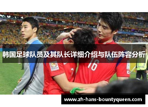 韩国足球队员及其队长详细介绍与队伍阵容分析
