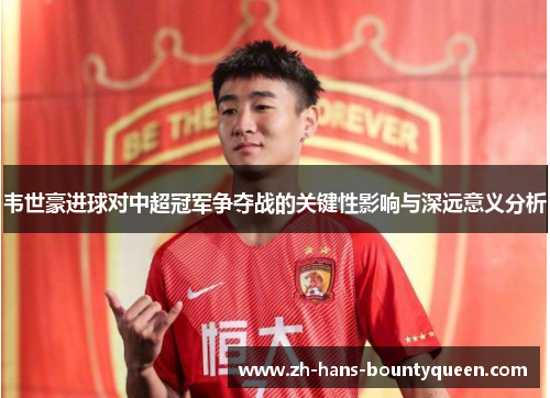 韦世豪进球对中超冠军争夺战的关键性影响与深远意义分析 韦世豪进球对中超冠军争夺战的关键性影响与深远意义分析