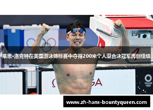 莱恩·洛克特在美国游泳锦标赛中夺得200米个人混合泳冠军再创佳绩 莱恩·洛克特在美国游泳锦标赛中夺得200米个人混合泳冠军再创佳绩