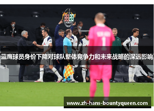 蓝鹰球员身价下降对球队整体竞争力和未来战略的深远影响