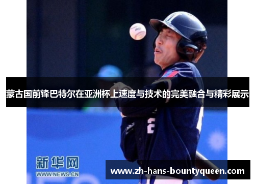 蒙古国前锋巴特尔在亚洲杯上速度与技术的完美融合与精彩展示 蒙古国前锋巴特尔在亚洲杯上速度与技术的完美融合与精彩展示