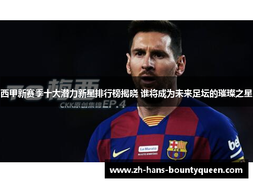 西甲新赛季十大潜力新星排行榜揭晓 谁将成为未来足坛的璀璨之星 西甲新赛季十大潜力新星排行榜揭晓 谁将成为未来足坛的璀璨之星