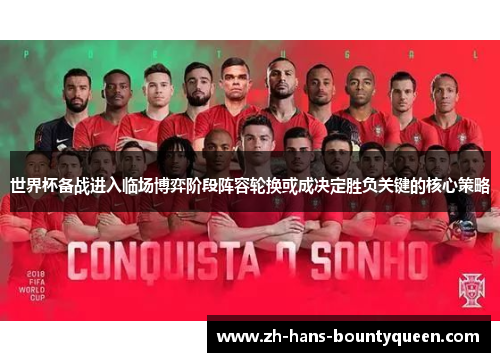 世界杯备战进入临场博弈阶段阵容轮换或成决定胜负关键的核心策略