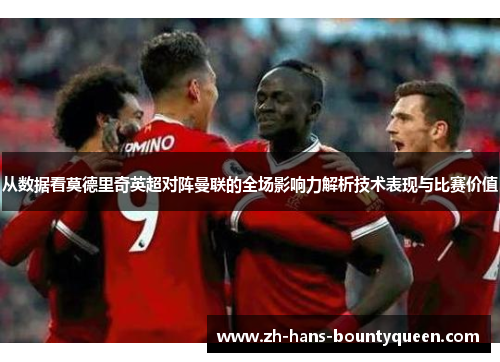 从数据看莫德里奇英超对阵曼联的全场影响力解析技术表现与比赛价值