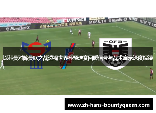 以科曼对阵曼联之战透视世界杯预选赛回暖信号与战术启示深度解读
