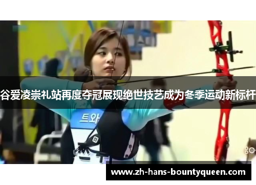 谷爱凌崇礼站再度夺冠展现绝世技艺成为冬季运动新标杆