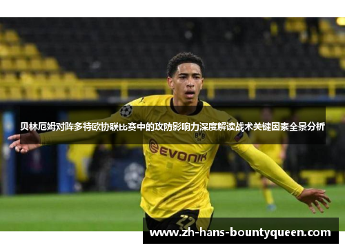 贝林厄姆对阵多特欧协联比赛中的攻防影响力深度解读战术关键因素全景分析