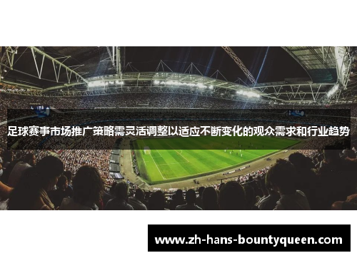 足球赛事市场推广策略需灵活调整以适应不断变化的观众需求和行业趋势 足球赛事市场推广策略需灵活调整以适应不断变化的观众需求和行业趋势