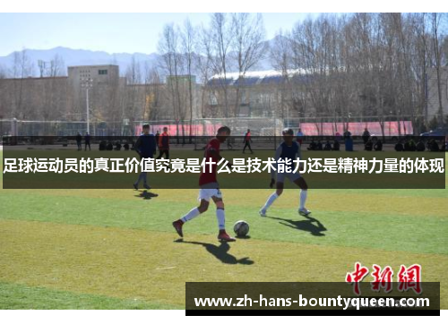 足球运动员的真正价值究竟是什么是技术能力还是精神力量的体现