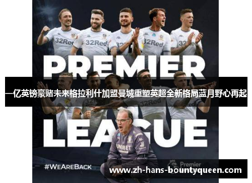 一亿英镑豪赌未来格拉利什加盟曼城重塑英超全新格局蓝月野心再起 一亿英镑豪赌未来格拉利什加盟曼城重塑英超全新格局蓝月野心再起