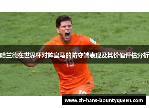 哈兰德在世界杯对阵皇马的防守端表现及其价值评估分析 哈兰德在世界杯对阵皇马的防守端表现及其价值评估分析