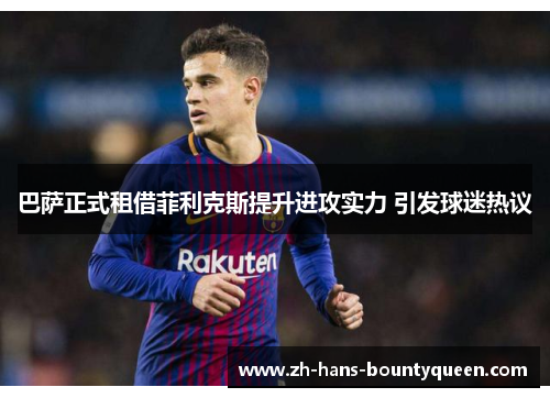 巴萨正式租借菲利克斯提升进攻实力 引发球迷热议