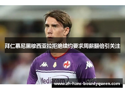 拜仁慕尼黑穆西亚拉拒绝续约要求周薪翻倍引关注