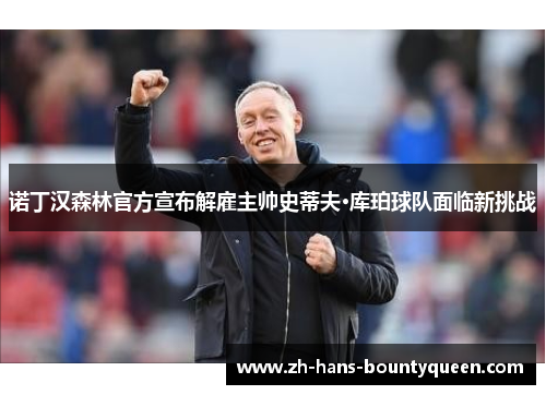 诺丁汉森林官方宣布解雇主帅史蒂夫·库珀球队面临新挑战