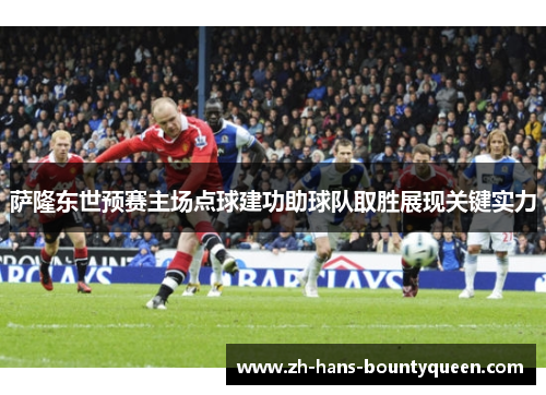 萨隆东世预赛主场点球建功助球队取胜展现关键实力