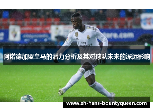 阿诺德加盟皇马的潜力分析及其对球队未来的深远影响