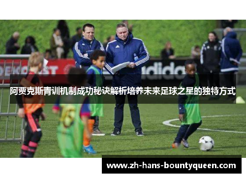 阿贾克斯青训机制成功秘诀解析培养未来足球之星的独特方式