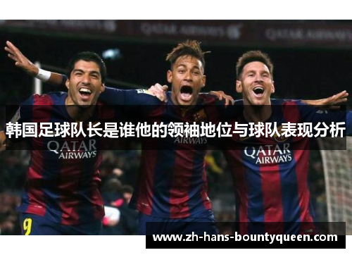 韩国足球队长是谁他的领袖地位与球队表现分析