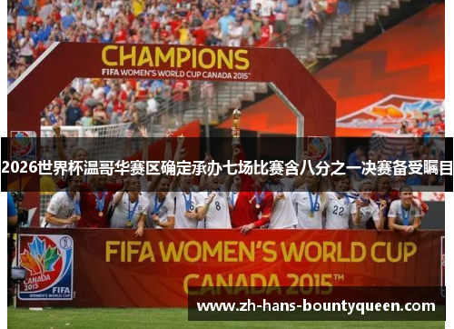 2026世界杯温哥华赛区确定承办七场比赛含八分之一决赛备受瞩目 2026世界杯温哥华赛区确定承办七场比赛含八分之一决赛备受瞩目
